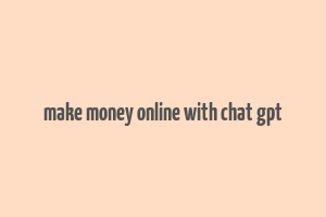 make money online with chat gpt