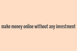 make money online without any investment