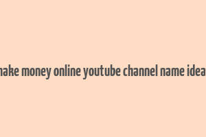 make money online youtube channel name ideas