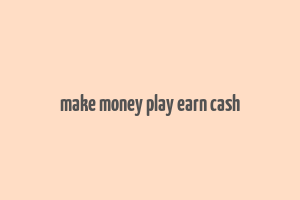 make money play earn cash