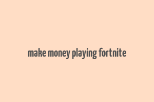 make money playing fortnite