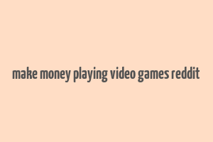 make money playing video games reddit