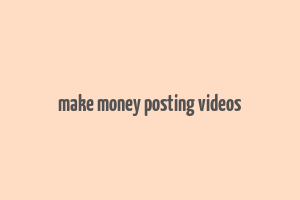 make money posting videos