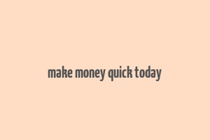 make money quick today