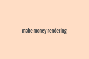 make money rendering