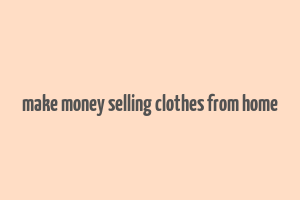 make money selling clothes from home