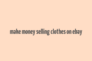 make money selling clothes on ebay