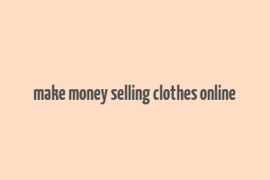 make money selling clothes online