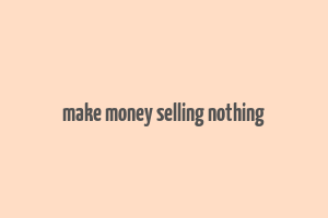 make money selling nothing