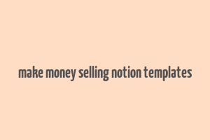 make money selling notion templates