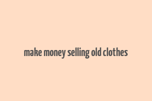 make money selling old clothes