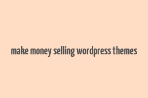 make money selling wordpress themes