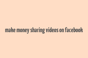 make money sharing videos on facebook