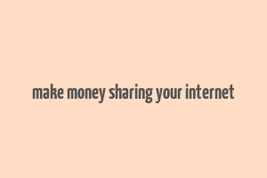 make money sharing your internet