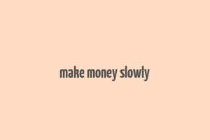 make money slowly