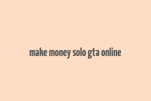 make money solo gta online