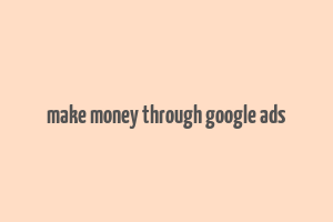 make money through google ads