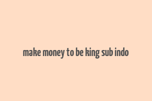 make money to be king sub indo