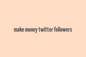 make money twitter followers