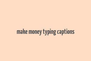 make money typing captions