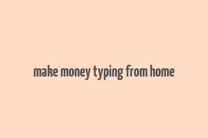 make money typing from home