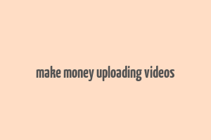 make money uploading videos