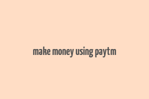 make money using paytm