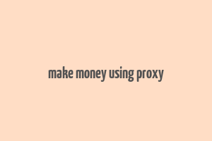 make money using proxy