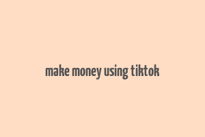 make money using tiktok