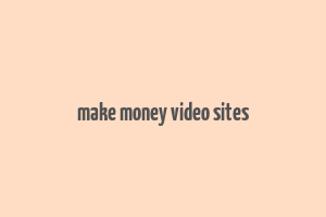 make money video sites