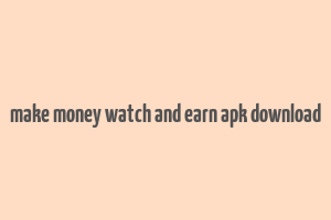 make money watch and earn apk download