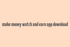 make money watch and earn app download