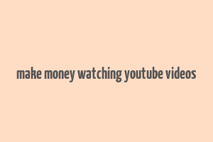 make money watching youtube videos