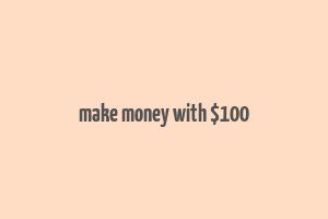 make money with $100