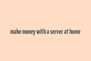 make money with a server at home