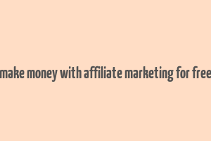 make money with affiliate marketing for free