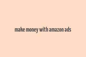 make money with amazon ads