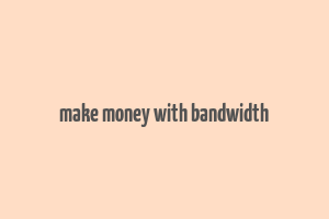 make money with bandwidth