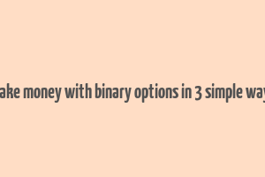 make money with binary options in 3 simple ways