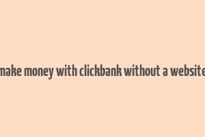 make money with clickbank without a website