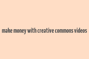 make money with creative commons videos