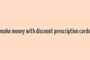 make money with discount prescription cards