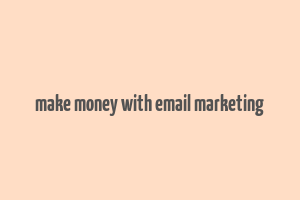 make money with email marketing