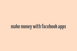 make money with facebook apps