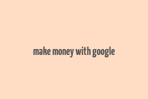 make money with google