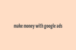 make money with google ads