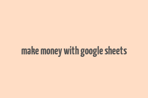 make money with google sheets