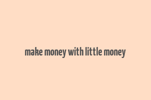 make money with little money