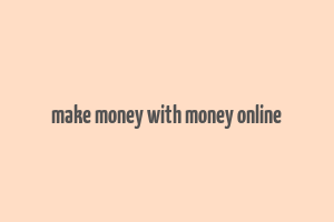 make money with money online