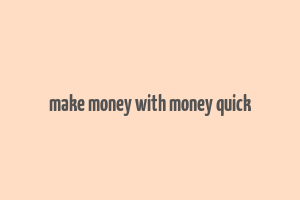 make money with money quick